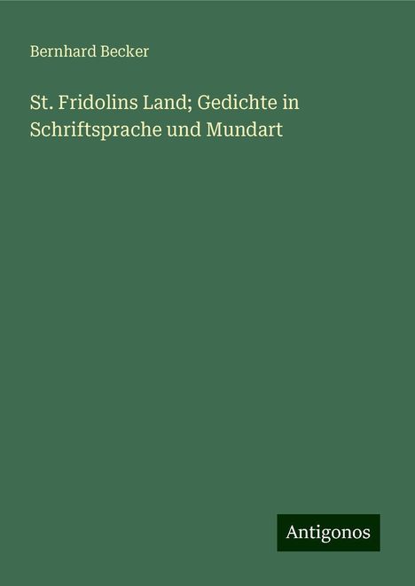 Bernhard Becker: St. Fridolins Land; Gedichte in Schriftsprache und Mundart, Buch