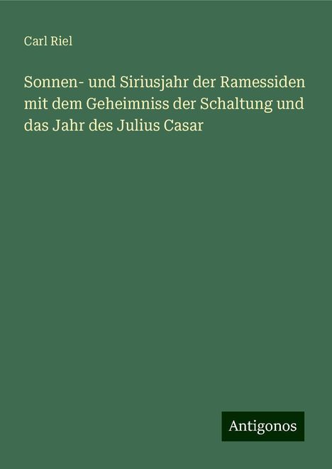 Carl Riel: Sonnen- und Siriusjahr der Ramessiden mit dem Geheimniss der Schaltung und das Jahr des Julius Casar, Buch