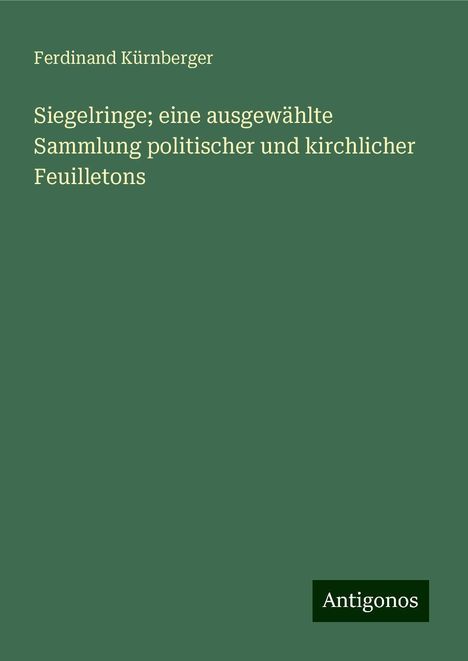 Ferdinand Kürnberger: Siegelringe; eine ausgewählte Sammlung politischer und kirchlicher Feuilletons, Buch