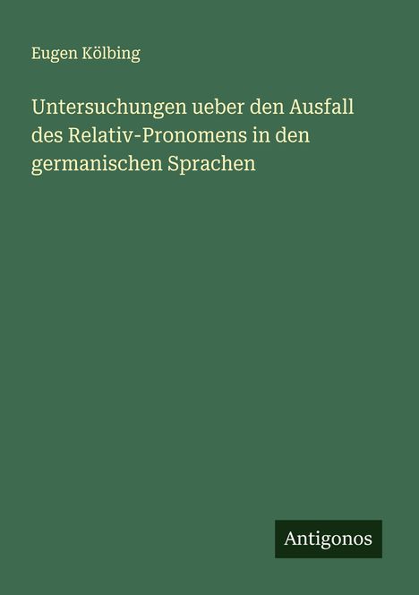 Eugen Kölbing: Untersuchungen ueber den Ausfall des Relativ-Pronomens in den germanischen Sprachen, Buch