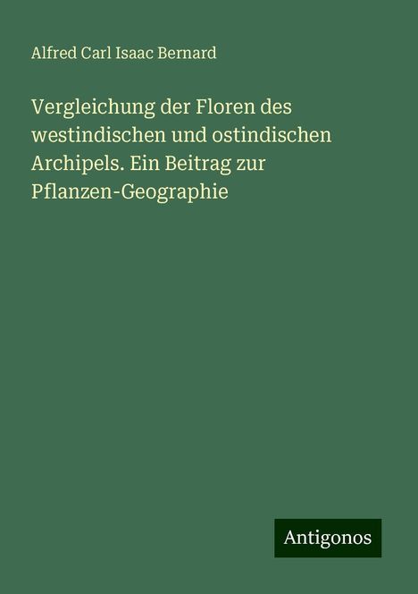 Alfred Carl Isaac Bernard: Vergleichung der Floren des westindischen und ostindischen Archipels. Ein Beitrag zur Pflanzen-Geographie, Buch