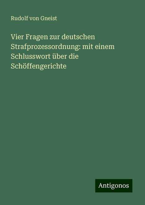 Rudolf von Gneist: Vier Fragen zur deutschen Strafprozessordnung: mit einem Schlusswort über die Schöffengerichte, Buch