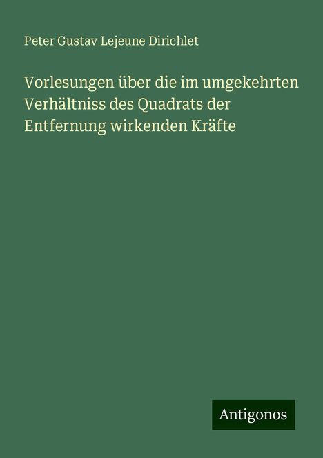 Peter Gustav Lejeune Dirichlet: Vorlesungen über die im umgekehrten Verhältniss des Quadrats der Entfernung wirkenden Kräfte, Buch