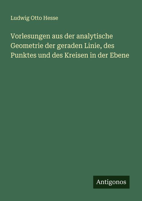 Ludwig Otto Hesse: Vorlesungen aus der analytische Geometrie der geraden Linie, des Punktes und des Kreisen in der Ebene, Buch