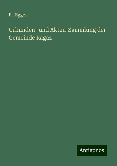 Fl. Egger: Urkunden- und Akten-Sammlung der Gemeinde Ragaz, Buch