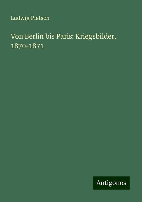 Ludwig Pietsch: Von Berlin bis Paris: Kriegsbilder, 1870-1871, Buch