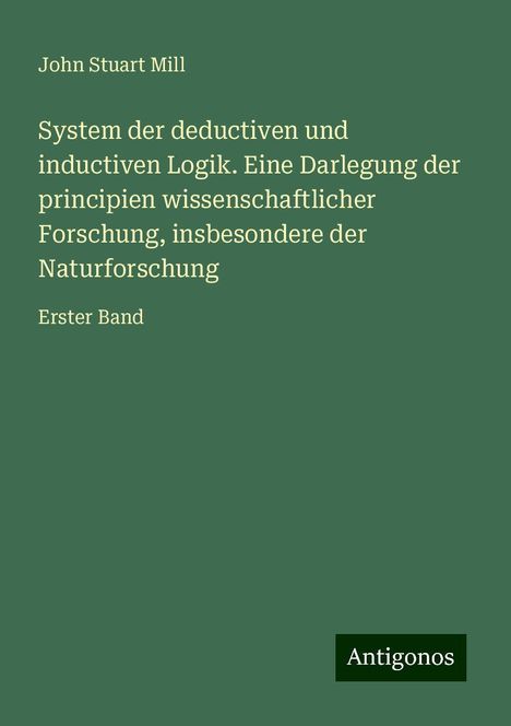 John Stuart Mill: System der deductiven und inductiven Logik. Eine Darlegung der principien wissenschaftlicher Forschung, insbesondere der Naturforschung, Buch