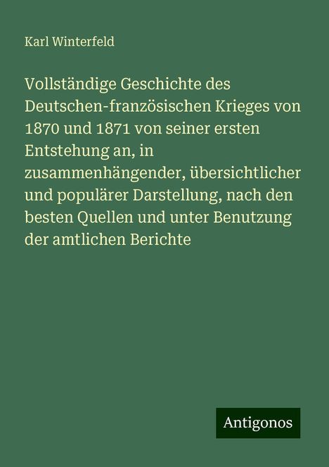 Karl Winterfeld: Vollständige Geschichte des Deutschen-französischen Krieges von 1870 und 1871 von seiner ersten Entstehung an, in zusammenhängender, übersichtlicher und populärer Darstellung, nach den besten Quellen und unter Benutzung der amtlichen Berichte, Buch