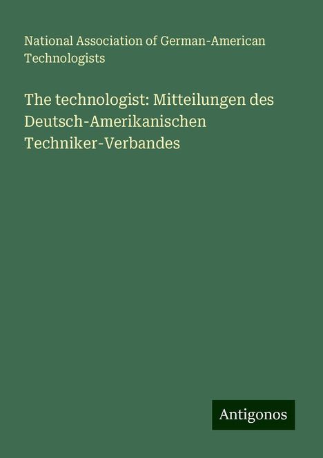 National Association of German-American Technologists: The technologist: Mitteilungen des Deutsch-Amerikanischen Techniker-Verbandes, Buch