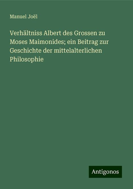 Manuel Joël: Verhältniss Albert des Grossen zu Moses Maimonides; ein Beitrag zur Geschichte der mittelalterlichen Philosophie, Buch