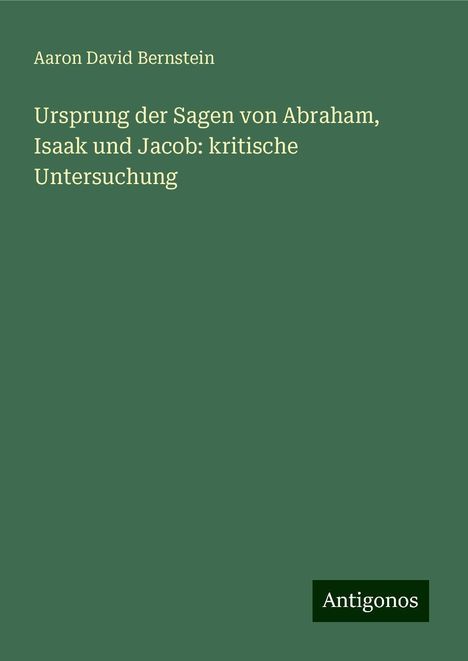 Aaron David Bernstein: Ursprung der Sagen von Abraham, Isaak und Jacob: kritische Untersuchung, Buch