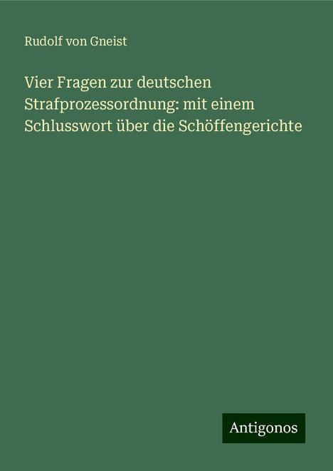 Rudolf von Gneist: Vier Fragen zur deutschen Strafprozessordnung: mit einem Schlusswort über die Schöffengerichte, Buch