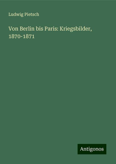 Ludwig Pietsch: Von Berlin bis Paris: Kriegsbilder, 1870-1871, Buch