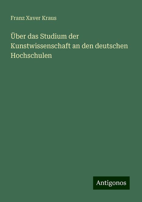 Franz Xaver Kraus: Über das Studium der Kunstwissenschaft an den deutschen Hochschulen, Buch