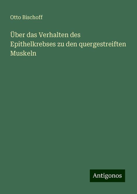 Otto Bischoff: Über das Verhalten des Epithelkrebses zu den quergestreiften Muskeln, Buch