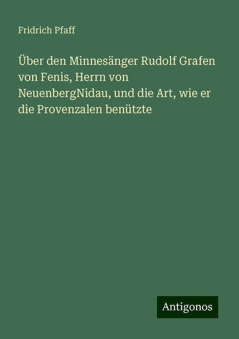 Fridrich Pfaff: Über den Minnesänger Rudolf Grafen von Fenis, Herrn von NeuenbergNidau, und die Art, wie er die Provenzalen benützte, Buch