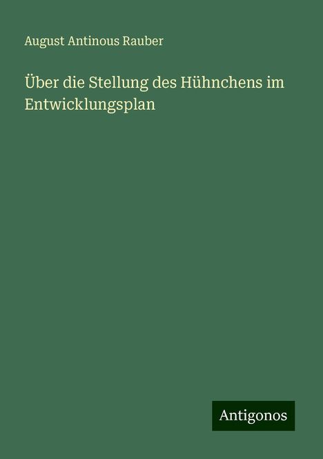 August Antinous Rauber: Über die Stellung des Hühnchens im Entwicklungsplan, Buch