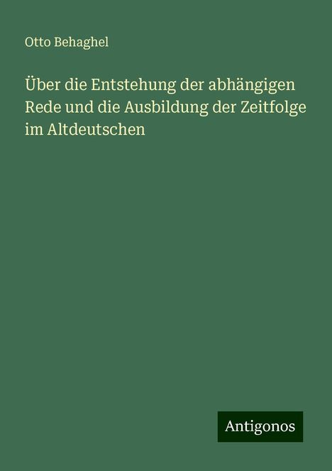 Otto Behaghel: Über die Entstehung der abhängigen Rede und die Ausbildung der Zeitfolge im Altdeutschen, Buch