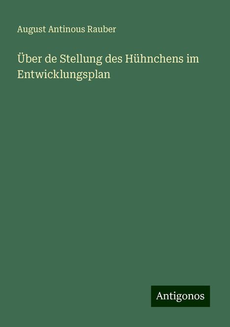 August Antinous Rauber: Über de Stellung des Hühnchens im Entwicklungsplan, Buch