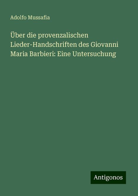 Adolfo Mussafia: Über die provenzalischen Lieder-Handschriften des Giovanni Maria Barbieri: Eine Untersuchung, Buch