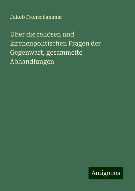 Jakob Frohschammer: Über die reliösen und kirchenpolitischen Fragen der Gegenwart, gesammelte Abhandlungen, Buch