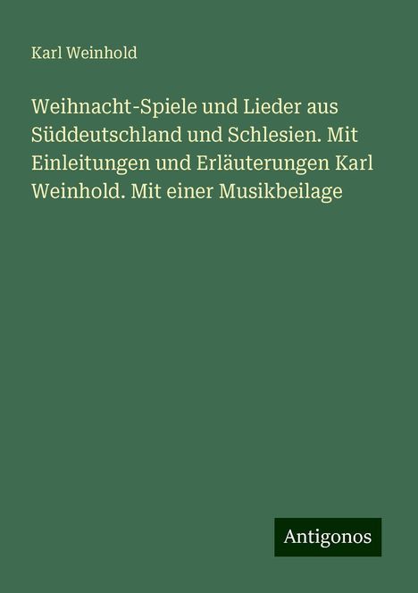 Karl Weinhold: Weihnacht-Spiele und Lieder aus Süddeutschland und Schlesien. Mit Einleitungen und Erläuterungen Karl Weinhold. Mit einer Musikbeilage, Buch