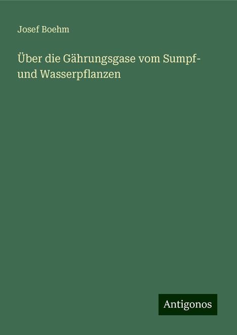 Josef Boehm: Über die Gährungsgase vom Sumpf- und Wasserpflanzen, Buch