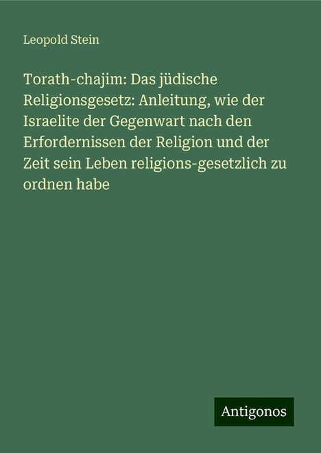 Leopold Stein: Torath-chajim: Das jüdische Religionsgesetz: Anleitung, wie der Israelite der Gegenwart nach den Erfordernissen der Religion und der Zeit sein Leben religions-gesetzlich zu ordnen habe, Buch