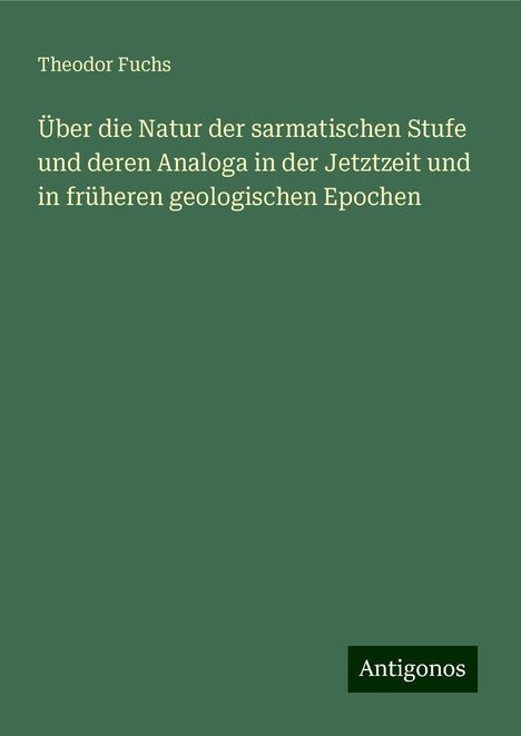 Theodor Fuchs: Über die Natur der sarmatischen Stufe und deren Analoga in der Jetztzeit und in früheren geologischen Epochen, Buch