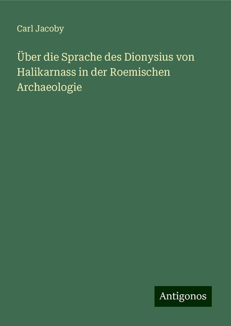 Carl Jacoby: Über die Sprache des Dionysius von Halikarnass in der Roemischen Archaeologie, Buch