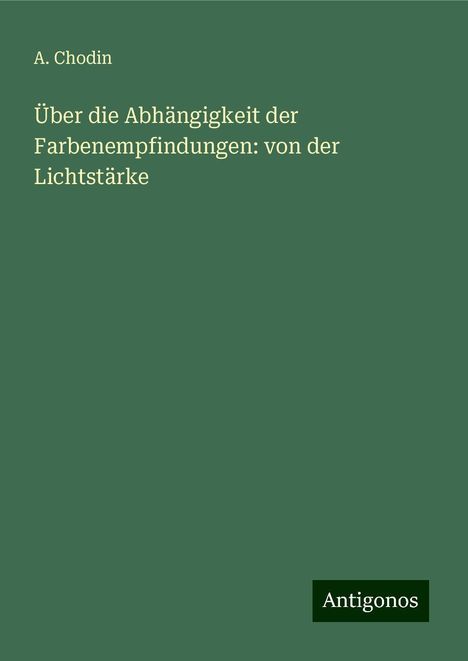 A. Chodin: Über die Abhängigkeit der Farbenempfindungen: von der Lichtstärke, Buch