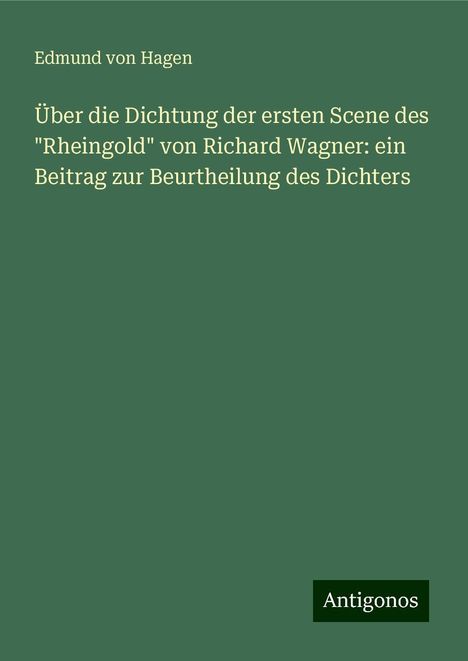 Edmund Von Hagen: Über die Dichtung der ersten Scene des "Rheingold" von Richard Wagner: ein Beitrag zur Beurtheilung des Dichters, Buch