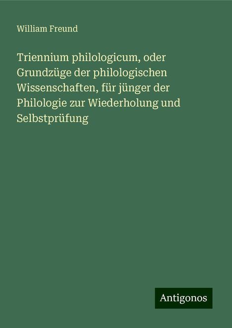 William Freund: Triennium philologicum, oder Grundzüge der philologischen Wissenschaften, für jünger der Philologie zur Wiederholung und Selbstprüfung, Buch