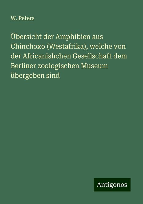 W. Peters: Übersicht der Amphibien aus Chinchoxo (Westafrika), welche von der Africanishchen Gesellschaft dem Berliner zoologischen Museum übergeben sind, Buch