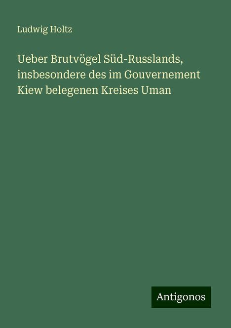 Ludwig Holtz: Ueber Brutvögel Süd-Russlands, insbesondere des im Gouvernement Kiew belegenen Kreises Uman, Buch