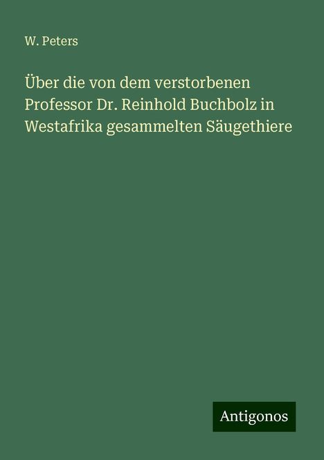 W. Peters: Über die von dem verstorbenen Professor Dr. Reinhold Buchbolz in Westafrika gesammelten Säugethiere, Buch