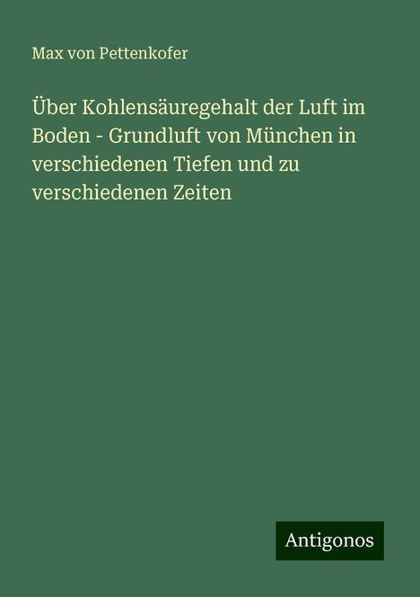 Max Von Pettenkofer: Über Kohlensäuregehalt der Luft im Boden - Grundluft von München in verschiedenen Tiefen und zu verschiedenen Zeiten, Buch