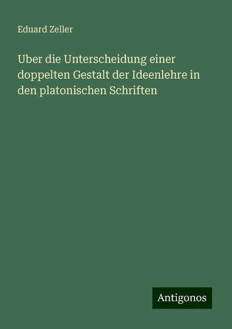 Eduard Zeller: Uber die Unterscheidung einer doppelten Gestalt der Ideenlehre in den platonischen Schriften, Buch