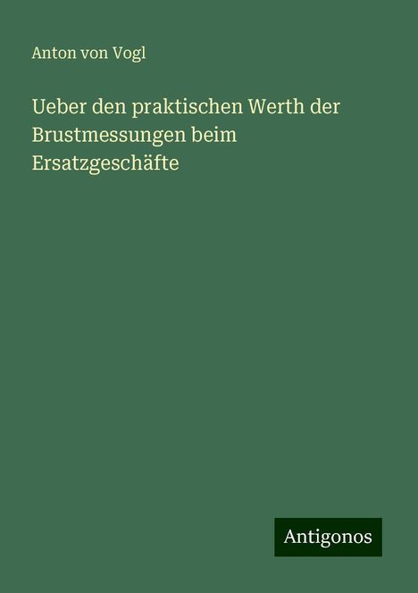 Anton von Vogl: Ueber den praktischen Werth der Brustmessungen beim Ersatzgeschäfte, Buch