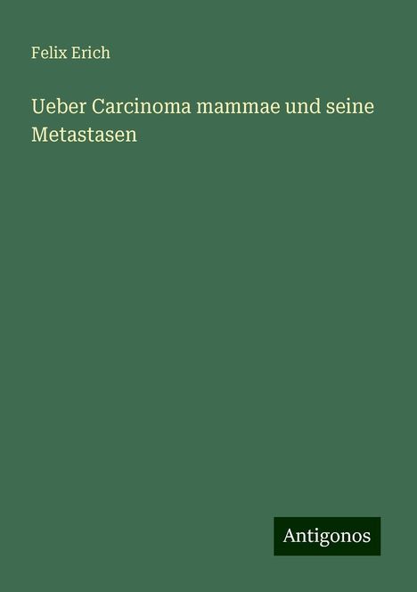 Felix Erich: Ueber Carcinoma mammae und seine Metastasen, Buch