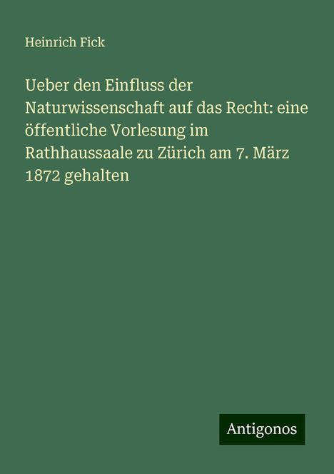 Heinrich Fick: Ueber den Einfluss der Naturwissenschaft auf das Recht: eine öffentliche Vorlesung im Rathhaussaale zu Zürich am 7. März 1872 gehalten, Buch