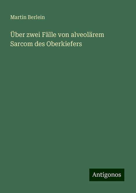 Martin Berlein: Über zwei Fälle von alveolärem Sarcom des Oberkiefers, Buch