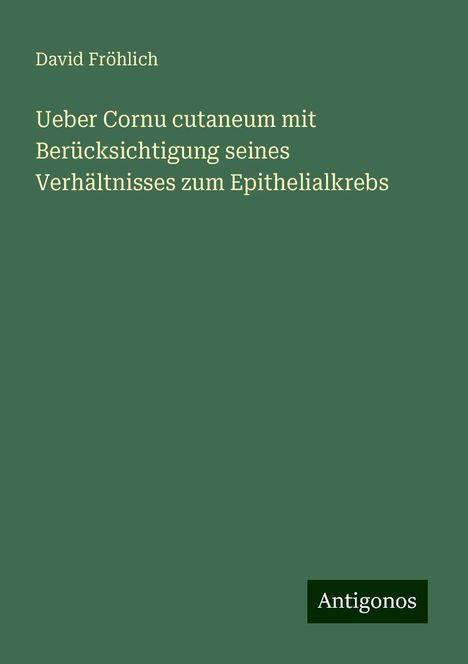 David Fröhlich: Ueber Cornu cutaneum mit Berücksichtigung seines Verhältnisses zum Epithelialkrebs, Buch