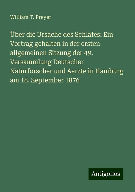 William T. Preyer: Über die Ursache des Schlafes: Ein Vortrag gehalten in der ersten allgemeinen Sitzung der 49. Versammlung Deutscher Naturforscher und Aerzte in Hamburg am 18. September 1876, Buch