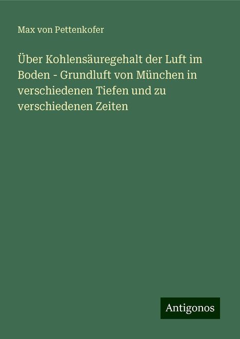 Max Von Pettenkofer: Über Kohlensäuregehalt der Luft im Boden - Grundluft von München in verschiedenen Tiefen und zu verschiedenen Zeiten, Buch