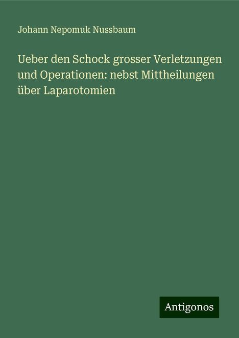 Johann Nepomuk Nussbaum: Ueber den Schock grosser Verletzungen und Operationen: nebst Mittheilungen über Laparotomien, Buch