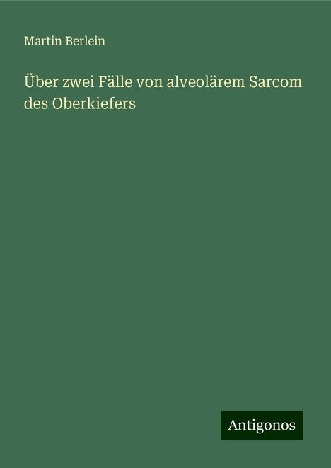 Martin Berlein: Über zwei Fälle von alveolärem Sarcom des Oberkiefers, Buch