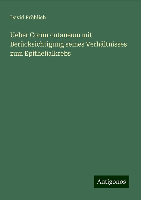 David Fröhlich: Ueber Cornu cutaneum mit Berücksichtigung seines Verhältnisses zum Epithelialkrebs, Buch