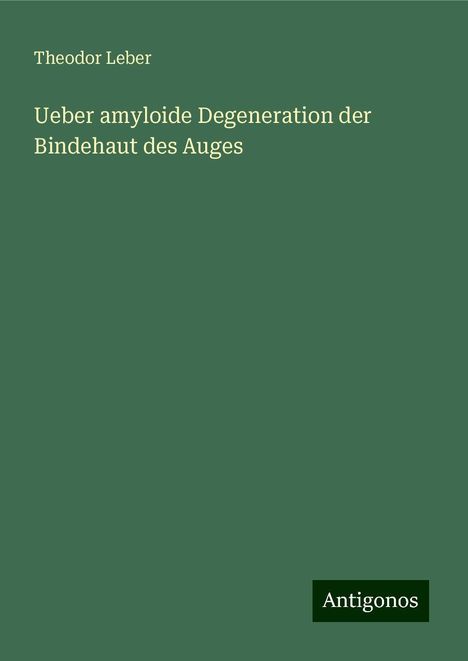 Theodor Leber: Ueber amyloide Degeneration der Bindehaut des Auges, Buch