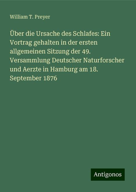 William T. Preyer: Über die Ursache des Schlafes: Ein Vortrag gehalten in der ersten allgemeinen Sitzung der 49. Versammlung Deutscher Naturforscher und Aerzte in Hamburg am 18. September 1876, Buch